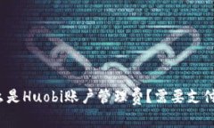 什么是Huobi账户管理费？需要支付吗？