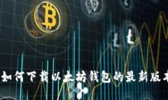 : 如何下载以太坊钱包的最新版本？