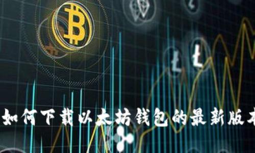 : 如何下载以太坊钱包的最新版本?