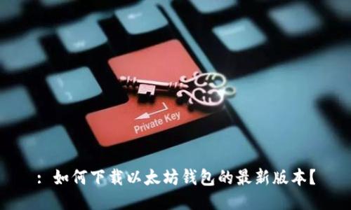 : 如何下载以太坊钱包的最新版本?