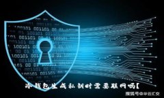 冷钱包生成私钥时需要联网吗？
