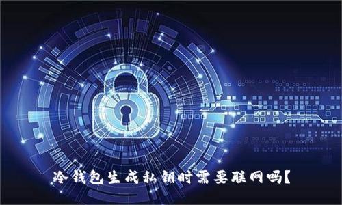 冷钱包生成私钥时需要联网吗?