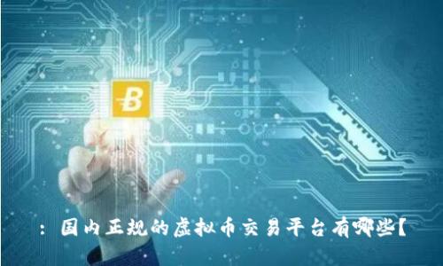 : 国内正规的虚拟币交易平台有哪些?