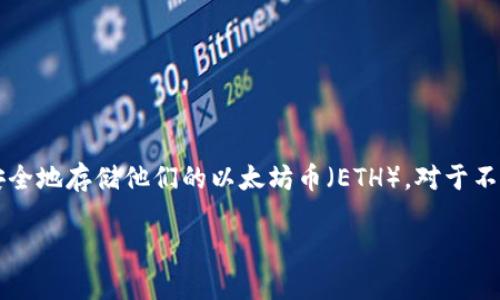 放以太坊币的冷钱包 是越来越多数字资产投资者关注的一个话题。随着以太坊的流行,越来越多的人开始考虑如何安全地存储他们的以太坊币(ETH)。对于不熟悉这方面的人来说,可能会疑惑:什么是冷钱包?我应该如何使用它来保护我的以太坊币?本文将详细探讨这些问题。
怎样安全地存储以太坊币?冷钱包的使用秘诀大揭秘!