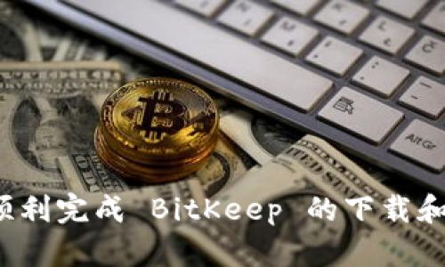 如何顺利完成 BitKeep 的下载和安装?