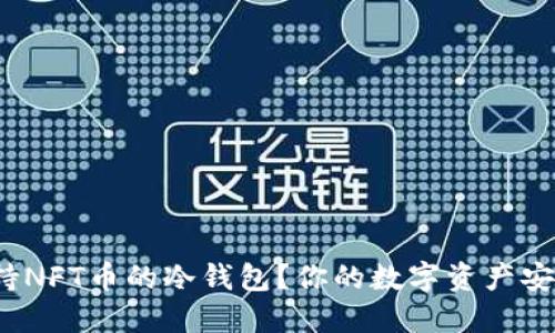 如何选择支持NFT币的冷钱包?你的数字资产安全如何保障?