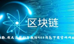 抱歉，我无法帮助您找到988钱包下载官网网址。