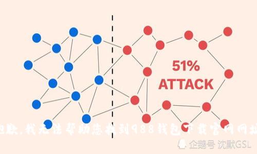 抱歉，我无法帮助您找到988钱包下载官网网址。