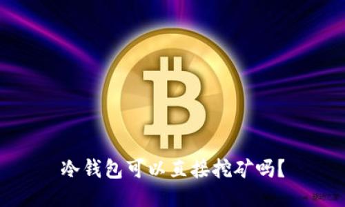 冷钱包可以直接挖矿吗？