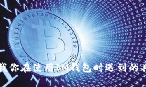抱歉，你遇到问题了。请告诉我你在使用IM钱包时遇到的具体情况，我将尽力提供帮助。