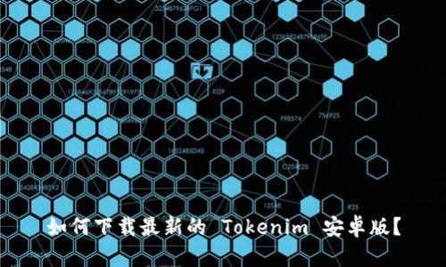 如何下载最新的 Tokenim 安卓版?