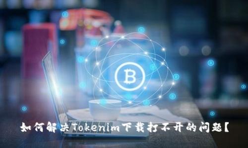 如何解决Tokenim下载打不开的问题?