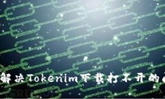 如何解决Tokenim下载打不开的问题？