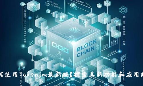 如何使用Tokenim最新版?探索其新功能和应用场景